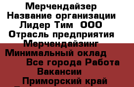 Мерчендайзер › Название организации ­ Лидер Тим, ООО › Отрасль предприятия ­ Мерчендайзинг › Минимальный оклад ­ 27 800 - Все города Работа » Вакансии   . Приморский край,Лесозаводский г. о. 